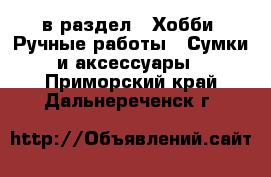  в раздел : Хобби. Ручные работы » Сумки и аксессуары . Приморский край,Дальнереченск г.